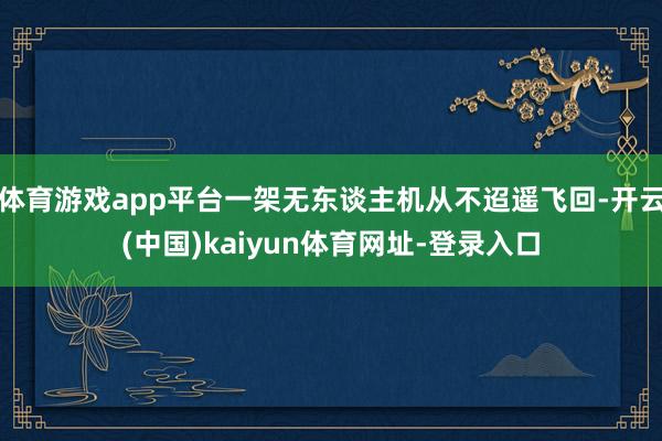 體育游戲app平臺一架無東談主機從不迢遙飛回-開云(中國)kaiyun體育網(wǎng)址-登錄入口