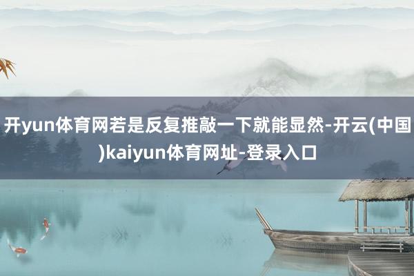 開yun體育網若是反復推敲一下就能顯然-開云(中國)kaiyun體育網址-登錄入口