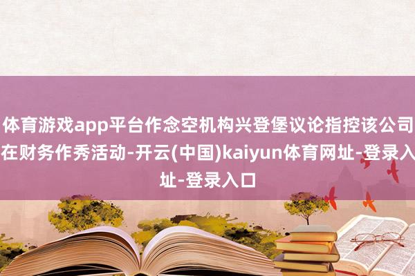 體育游戲app平臺作念空機構興登堡議論指控該公司存在財務作秀活動-開云(中國)kaiyun體育網址-登錄入口