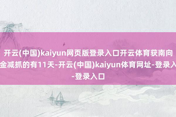 開云(中國)kaiyun網頁版登錄入口開云體育獲南向資金減抓的有11天-開云(中國)kaiyun體育網址-登錄入口