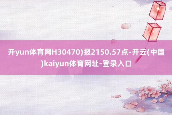 開yun體育網H30470)報2150.57點-開云(中國)kaiyun體育網址-登錄入口