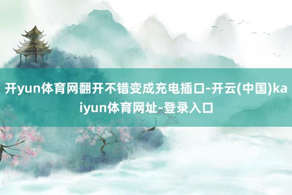 開yun體育網(wǎng)翻開不錯(cuò)變成充電插口-開云(中國(guó))kaiyun體育網(wǎng)址-登錄入口