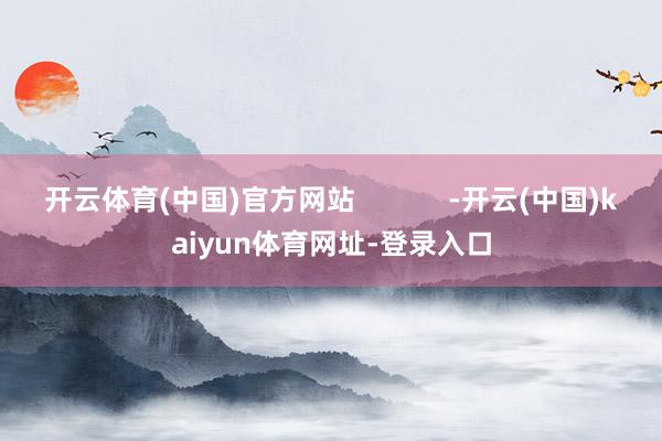 開云體育(中國)官方網站            -開云(中國)kaiyun體育網址-登錄入口