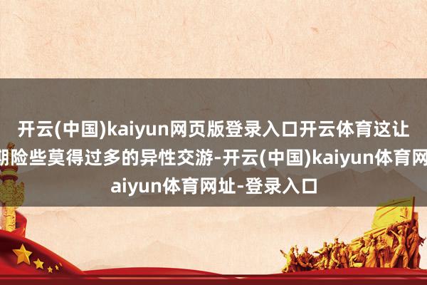 開云(中國)kaiyun網頁版登錄入口開云體育這讓陳瑾在芳華期險些莫得過多的異性交游-開云(中國)kaiyun體育網址-登錄入口