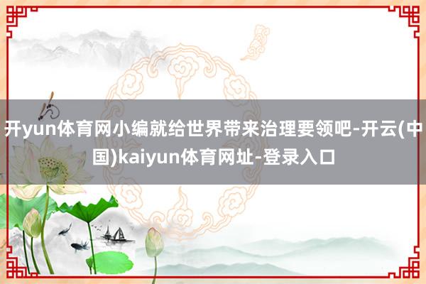 開yun體育網(wǎng)小編就給世界帶來治理要領(lǐng)吧-開云(中國)kaiyun體育網(wǎng)址-登錄入口