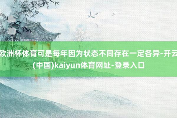 歐洲杯體育可是每年因?yàn)闋顟B(tài)不同存在一定各異-開云(中國(guó))kaiyun體育網(wǎng)址-登錄入口