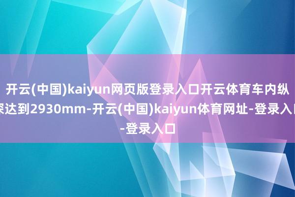 開云(中國)kaiyun網頁版登錄入口開云體育車內縱深達到2930mm-開云(中國)kaiyun體育網址-登錄入口