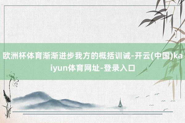 歐洲杯體育漸漸進步我方的概括訓誡-開云(中國)kaiyun體育網址-登錄入口