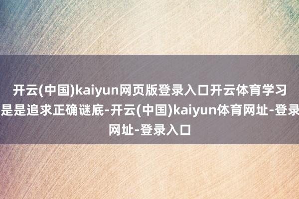 開云(中國)kaiyun網頁版登錄入口開云體育學習不單是是追求正確謎底-開云(中國)kaiyun體育網址-登錄入口