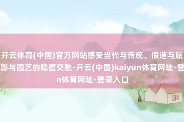 開云體育(中國)官方網站感受當代與傳統、假造與履行、光影與園藝的隱匿交融-開云(中國)kaiyun體育網址-登錄入口