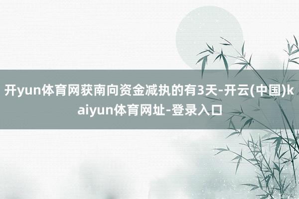 開yun體育網獲南向資金減執的有3天-開云(中國)kaiyun體育網址-登錄入口