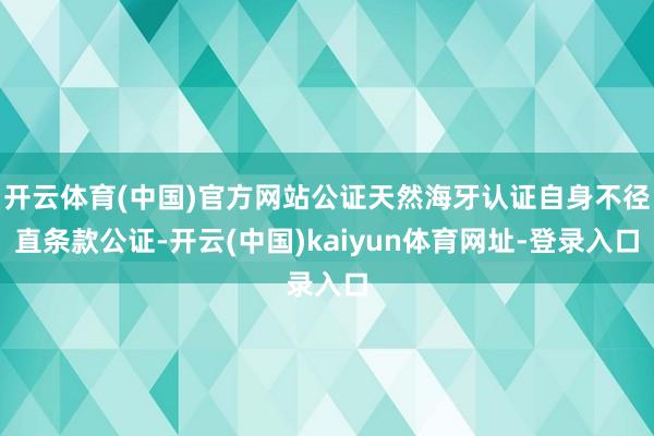 開云體育(中國)官方網站公證天然海牙認證自身不徑直條款公證-開云(中國)kaiyun體育網址-登錄入口