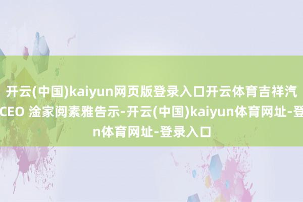 開云(中國)kaiyun網(wǎng)頁版登錄入口開云體育吉祥汽車集團(tuán)CEO 淦家閱素雅告示-開云(中國)kaiyun體育網(wǎng)址-登錄入口