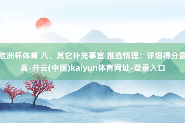 歐洲杯體育 八、其它補充事宜 推選情理：詳細得分最高-開云(中國)kaiyun體育網址-登錄入口