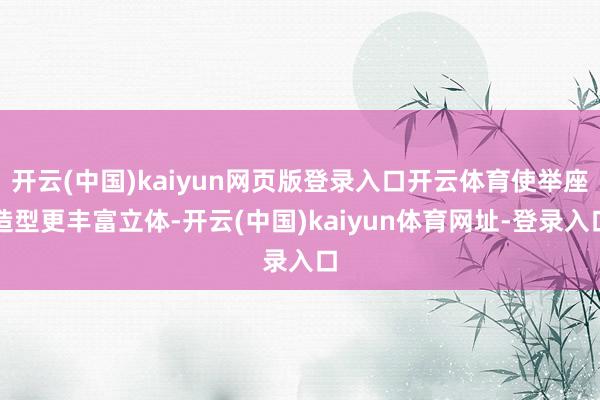 開云(中國)kaiyun網頁版登錄入口開云體育使舉座造型更豐富立體-開云(中國)kaiyun體育網址-登錄入口