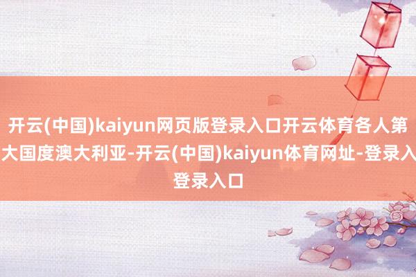 開云(中國)kaiyun網頁版登錄入口開云體育各人第六大國度澳大利亞-開云(中國)kaiyun體育網址-登錄入口