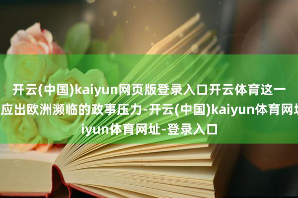 開云(中國)kaiyun網頁版登錄入口開云體育這一系列變動反應出歐洲瀕臨的政事壓力-開云(中國)kaiyun體育網址-登錄入口