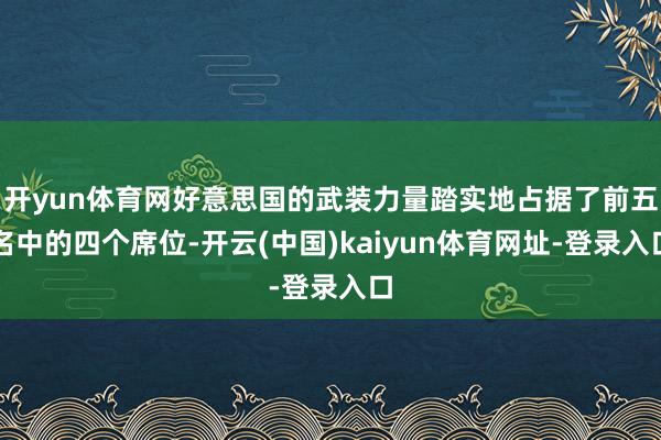 開yun體育網好意思國的武裝力量踏實地占據了前五名中的四個席位-開云(中國)kaiyun體育網址-登錄入口