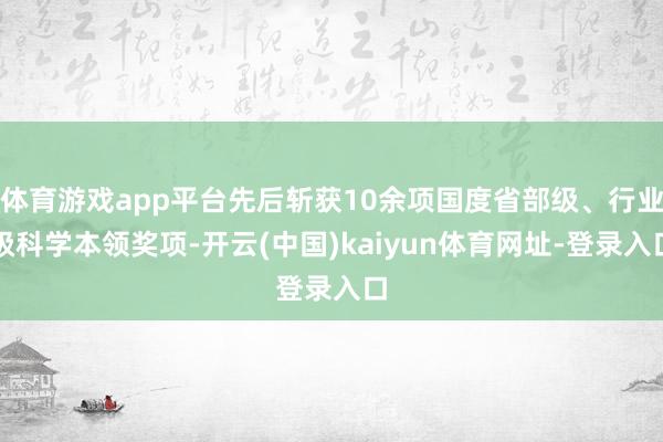 體育游戲app平臺先后斬獲10余項國度省部級、行業級科學本領獎項-開云(中國)kaiyun體育網址-登錄入口