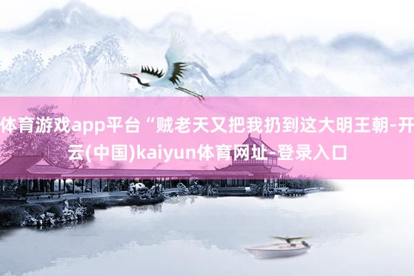 體育游戲app平臺“賊老天又把我扔到這大明王朝-開云(中國)kaiyun體育網址-登錄入口