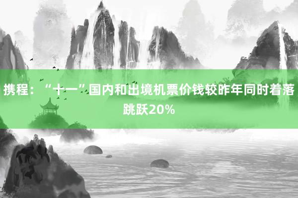 攜程：“十一”國內和出境機票價錢較昨年同時著落跳躍20%