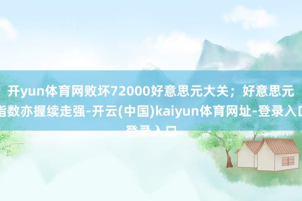 開yun體育網敗壞72000好意思元大關；好意思元指數亦握續走強-開云(中國)kaiyun體育網址-登錄入口