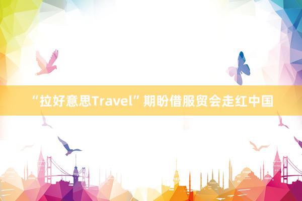 “拉好意思Travel”期盼借服貿(mào)會走紅中國