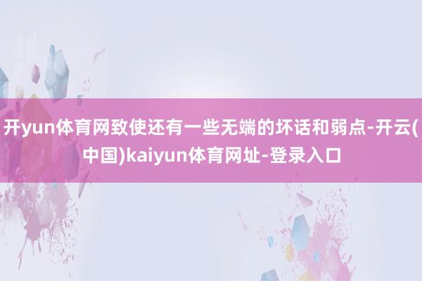 開yun體育網(wǎng)致使還有一些無端的壞話和弱點-開云(中國)kaiyun體育網(wǎng)址-登錄入口