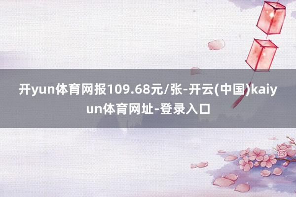 開yun體育網報109.68元/張-開云(中國)kaiyun體育網址-登錄入口