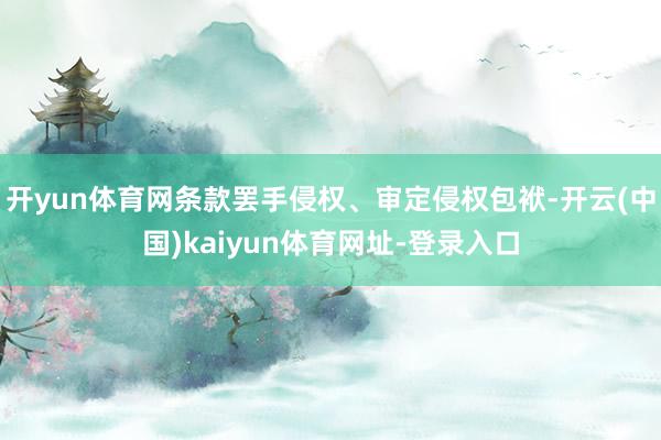 開yun體育網條款罷手侵權、審定侵權包袱-開云(中國)kaiyun體育網址-登錄入口