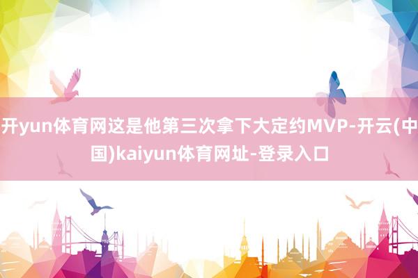 開yun體育網(wǎng)這是他第三次拿下大定約MVP-開云(中國)kaiyun體育網(wǎng)址-登錄入口