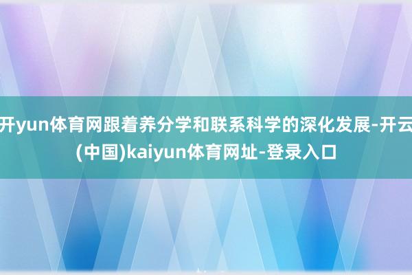 開yun體育網跟著養分學和聯系科學的深化發展-開云(中國)kaiyun體育網址-登錄入口