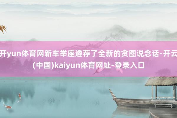 開yun體育網新車舉座遴薦了全新的貪圖說念話-開云(中國)kaiyun體育網址-登錄入口