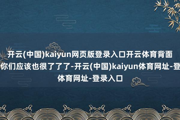 開云(中國)kaiyun網(wǎng)頁版登錄入口開云體育背面的故事你們應(yīng)該也很了了了-開云(中國)kaiyun體育網(wǎng)址-登錄入口