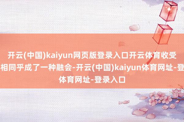 開云(中國)kaiyun網頁版登錄入口開云體育收受殘障首相同乎成了一種融會-開云(中國)kaiyun體育網址-登錄入口