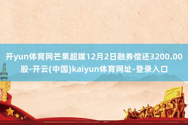 開yun體育網(wǎng)芒果超媒12月2日融券償還3200.00股-開云(中國(guó))kaiyun體育網(wǎng)址-登錄入口