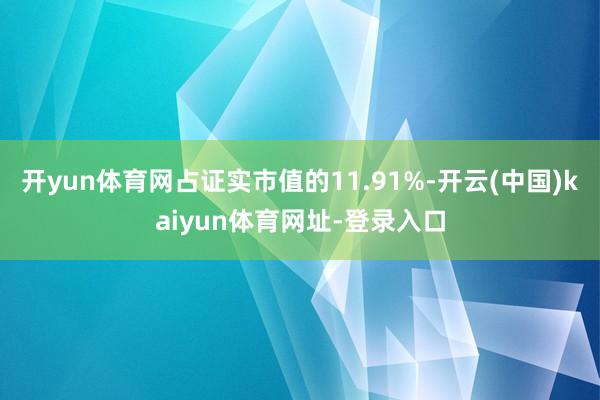 開yun體育網占證實市值的11.91%-開云(中國)kaiyun體育網址-登錄入口