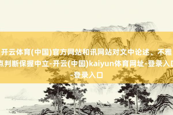 開云體育(中國)官方網站和訊網站對文中論述、不雅點判斷保握中立-開云(中國)kaiyun體育網址-登錄入口