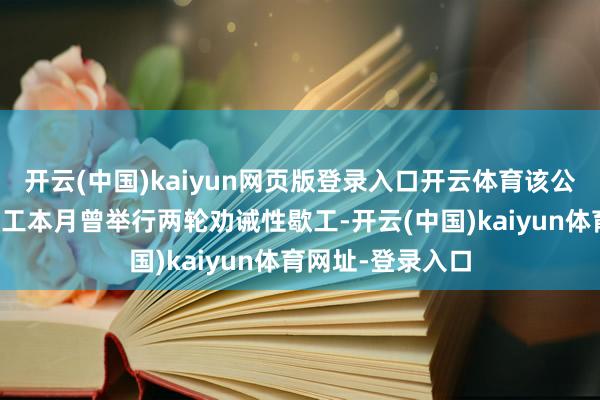 開云(中國)kaiyun網頁版登錄入口開云體育該公司數以萬計的職工本月曾舉行兩輪勸誡性歇工-開云(中國)kaiyun體育網址-登錄入口