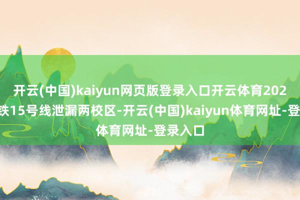 開云(中國)kaiyun網頁版登錄入口開云體育2021年地鐵15號線泄漏兩校區-開云(中國)kaiyun體育網址-登錄入口