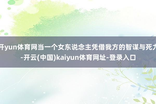 開yun體育網當一個女東說念主憑借我方的智謀與死力-開云(中國)kaiyun體育網址-登錄入口