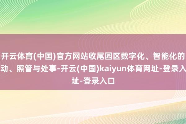 開云體育(中國)官方網站收尾園區數字化、智能化的啟動、照管與處事-開云(中國)kaiyun體育網址-登錄入口