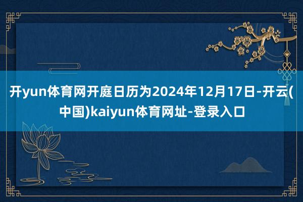 開yun體育網開庭日歷為2024年12月17日-開云(中國)kaiyun體育網址-登錄入口