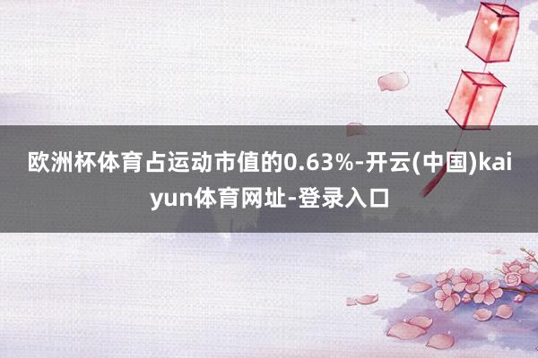 歐洲杯體育占運動市值的0.63%-開云(中國)kaiyun體育網址-登錄入口