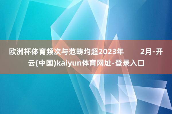 歐洲杯體育頻次與范疇均超2023年        2月-開云(中國)kaiyun體育網址-登錄入口