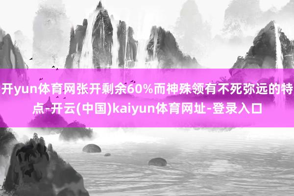 開yun體育網張開剩余60%而神殊領有不死彌遠的特點-開云(中國)kaiyun體育網址-登錄入口