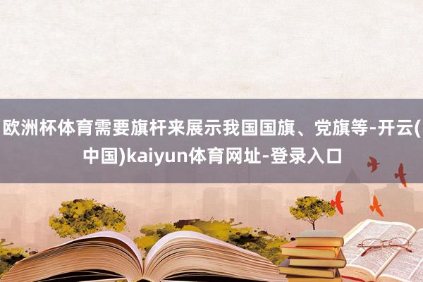 歐洲杯體育需要旗桿來展示我國國旗、黨旗等-開云(中國)kaiyun體育網(wǎng)址-登錄入口