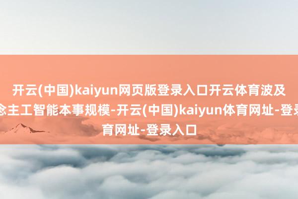 開云(中國(guó))kaiyun網(wǎng)頁(yè)版登錄入口開云體育波及東說念主工智能本事規(guī)模-開云(中國(guó))kaiyun體育網(wǎng)址-登錄入口