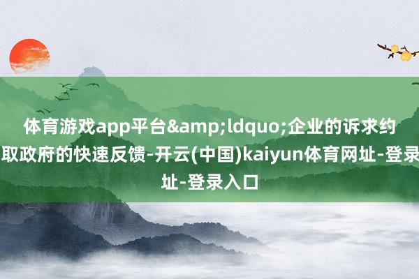 體育游戲app平臺&ldquo;企業的訴求約略獲取政府的快速反饋-開云(中國)kaiyun體育網址-登錄入口