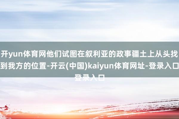 開yun體育網他們試圖在敘利亞的政事疆土上從頭找到我方的位置-開云(中國)kaiyun體育網址-登錄入口